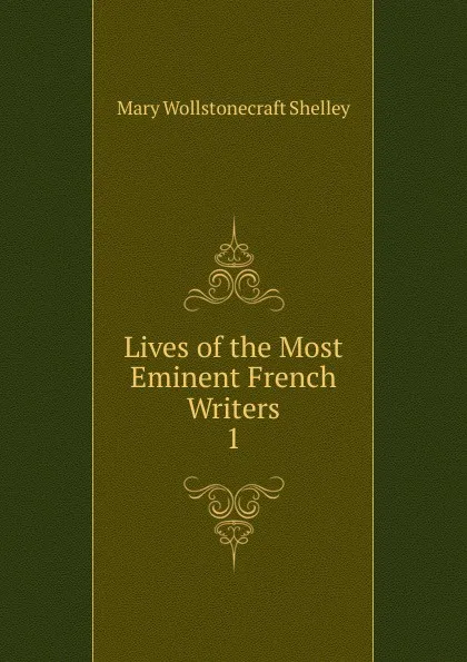 Обложка книги Lives of the Most Eminent French Writers. 1, Mary Wollstonecraft Shelley