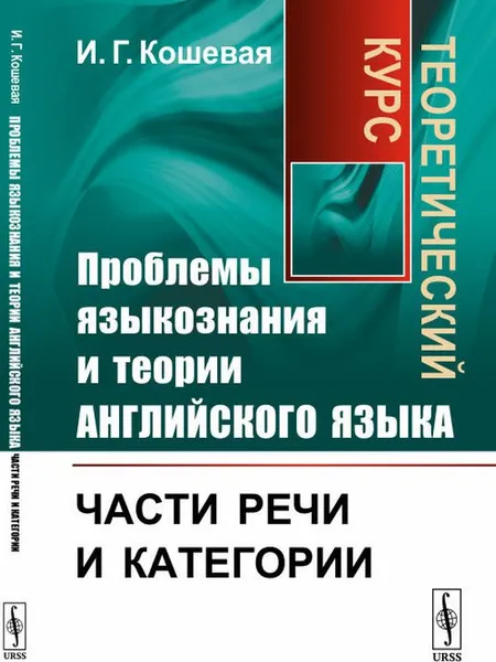 Обложка книги Проблемы языкознания и теории английского языка. Части речи и категории. Теоретический курс, И. Г. Кошевая