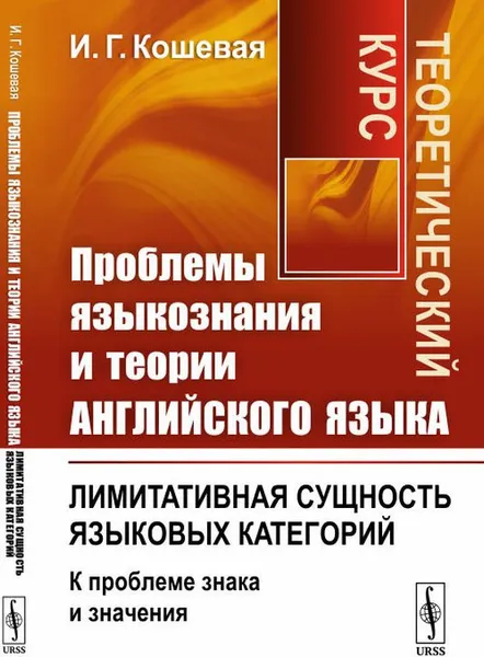 Обложка книги Проблемы языкознания и теории английского языка. Лимитативная сущность языковых категорий (к проблеме знака и значения). Теоретический курс, И. Г. Кошевая