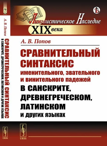 Обложка книги Сравнительный синтаксис именительного, звательного и винительного падежей в санскрите, древнегреческом, латинском и других языках, А. В. Попов