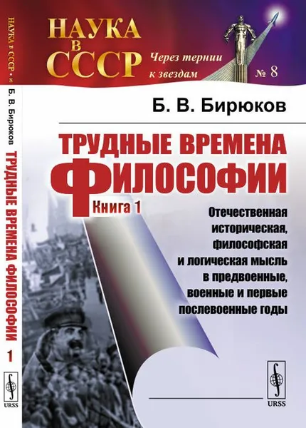 Обложка книги Трудные времена философии. Книга 1. Отечественная историческая, философская и логическая мысль в предвоенные, военные и первые послевоенные годы, Б. В. Бирюков