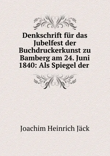 Обложка книги Denkschrift fur das Jubelfest der Buchdruckerkunst zu Bamberg am 24. Juni 1840: Als Spiegel der ., Joachim Heinrich Jäck