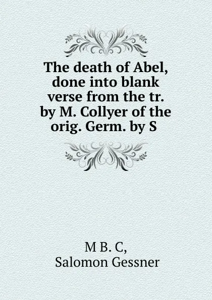 Обложка книги The death of Abel, done into blank verse from the tr. by M. Collyer of the orig. Germ. by S ., Salomon Gessner