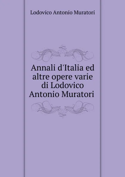 Обложка книги Annali d.Italia ed altre opere varie di Lodovico Antonio Muratori ., Muratori Lodovico Antonio