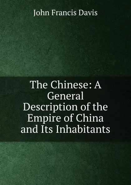 Обложка книги The Chinese: A General Description of the Empire of China and Its Inhabitants., John Francis Davis