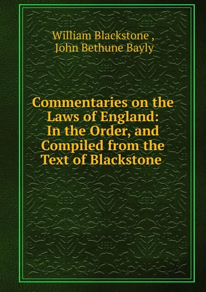 Обложка книги Commentaries on the Laws of England: In the Order, and Compiled from the Text of Blackstone ., William Blackstone