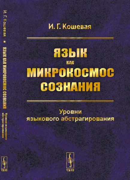 Обложка книги Язык как микрокосмос сознания. Уровни языкового абстрагирования, И. Г. Кошевая