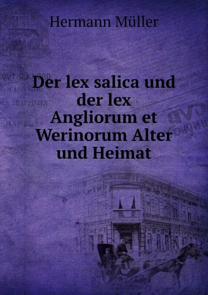 Обложка книги Der lex salica und der lex Angliorum et Werinorum Alter und Heimat, Hermann Müller