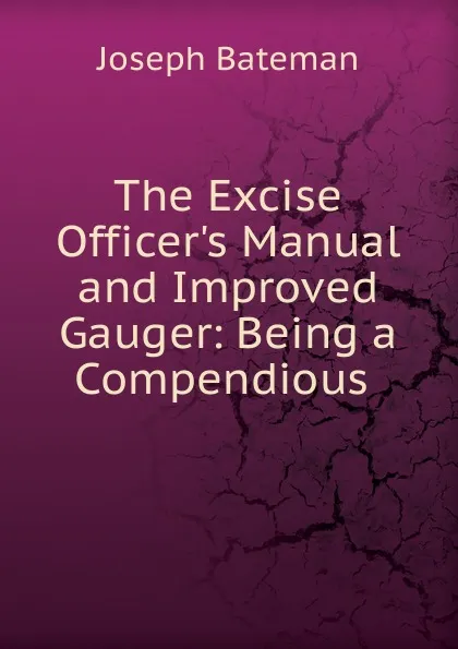 Обложка книги The Excise Officer.s Manual and Improved Gauger: Being a Compendious ., Joseph Bateman