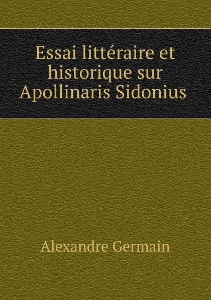 Обложка книги Essai litteraire et historique sur Apollinaris Sidonius ., Alexandre Germain