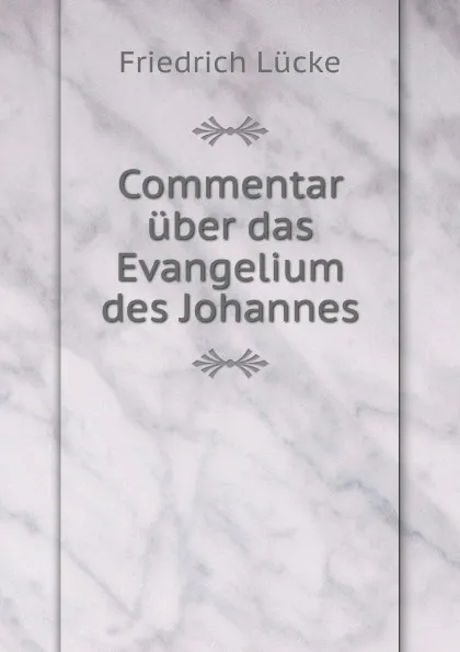 Обложка книги Commentar uber das Evangelium des Johannes, Friedrich Lücke