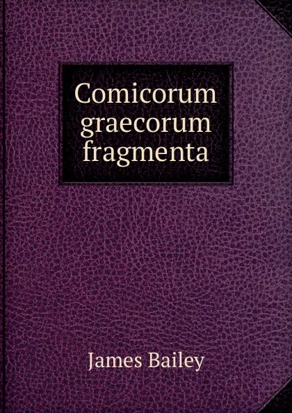 Обложка книги Comicorum graecorum fragmenta, James Bailey