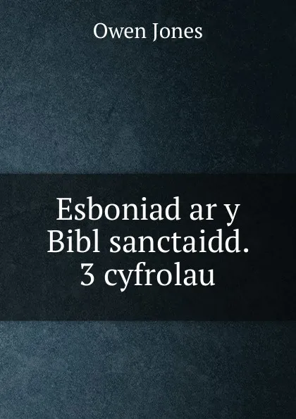 Обложка книги Esboniad ar y Bibl sanctaidd. 3 cyfrolau, Owen Jones