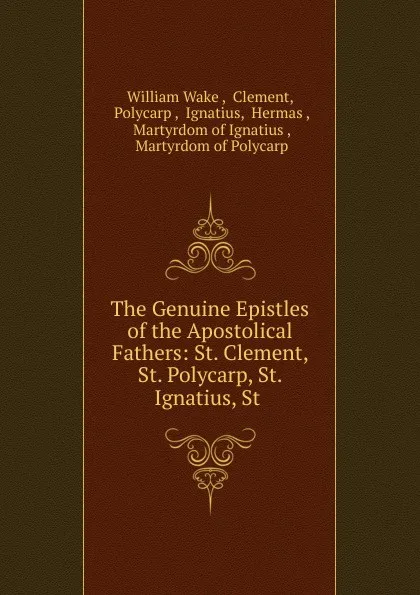 Обложка книги The Genuine Epistles of the Apostolical Fathers: St. Clement, St. Polycarp, St. Ignatius, St ., William Wake