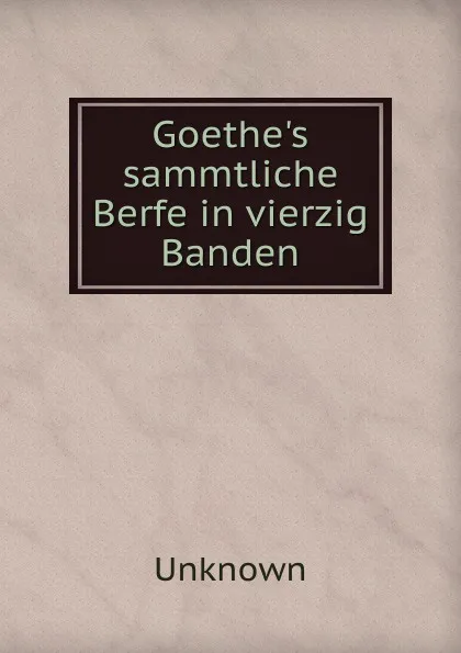 Обложка книги Goethe.s sammtliche Berfe in vierzig Banden, Unknown