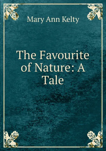 Обложка книги The Favourite of Nature: A Tale, Mary Ann Kelty