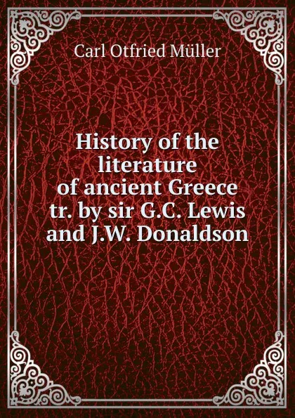 Обложка книги History of the literature of ancient Greece tr. by sir G.C. Lewis and J.W. Donaldson., Müller Karl Otfried