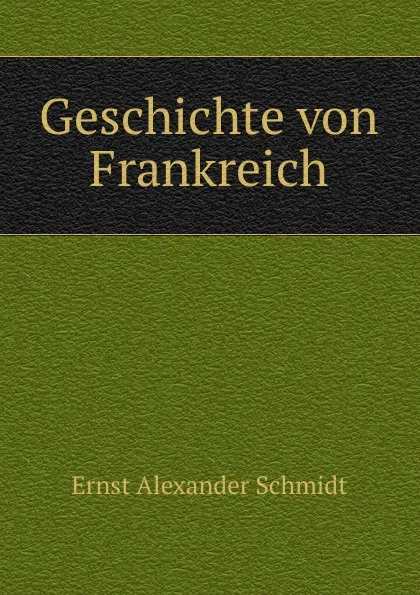 Обложка книги Geschichte von Frankreich, Ernst Alexander Schmidt