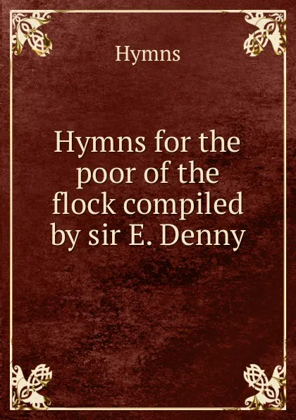 Обложка книги Hymns for the poor of the flock compiled by sir E. Denny., Hymns