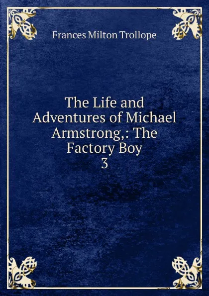 Обложка книги The Life and Adventures of Michael Armstrong,: The Factory Boy. 3, Frances Milton Trollope