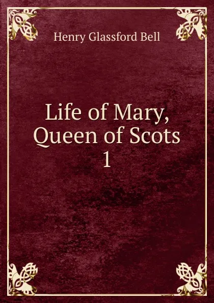 Обложка книги Life of Mary, Queen of Scots. 1, Henry Glassford Bell