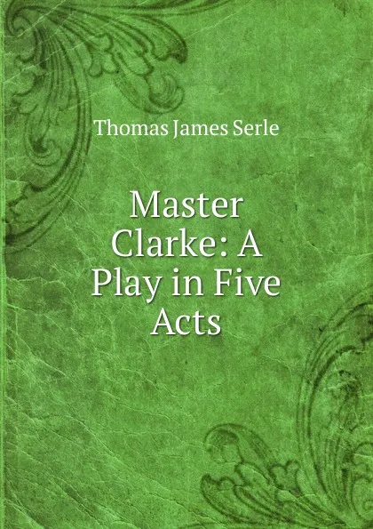 Обложка книги Master Clarke: A Play in Five Acts, Thomas James Serle