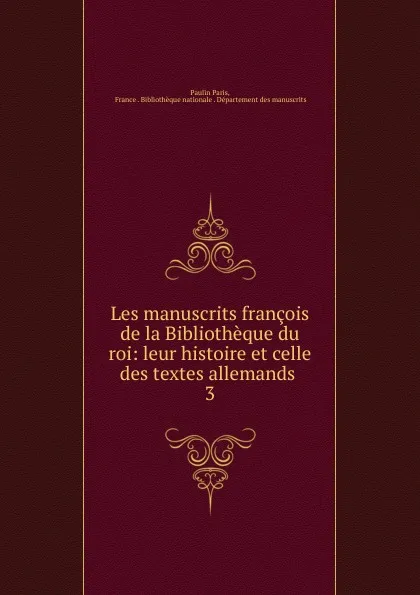 Обложка книги Les manuscrits francois de la Bibliotheque du roi: leur histoire et celle des textes allemands . 3, Paulin Paris