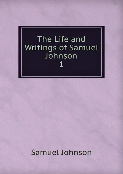 Обложка книги The Life and Writings of Samuel Johnson. 1, Johnson Samuel