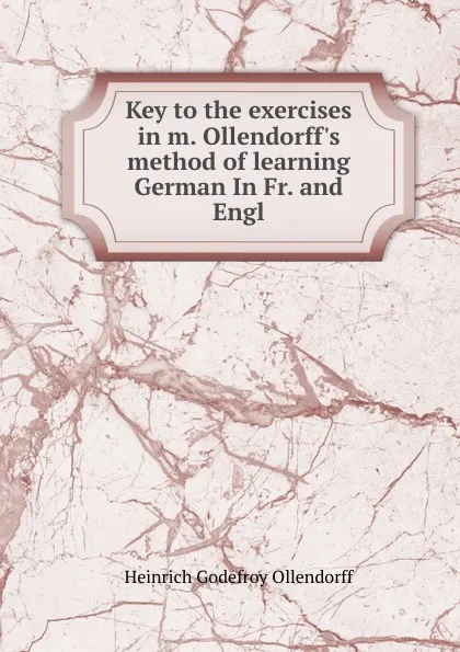 Обложка книги Key to the exercises in m. Ollendorff.s method of learning German In Fr. and Engl, Heinrich Godefroy Ollendorff