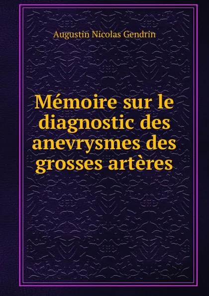 Обложка книги Memoire sur le diagnostic des anevrysmes des grosses arteres, Augustin Nicolas Gendrin