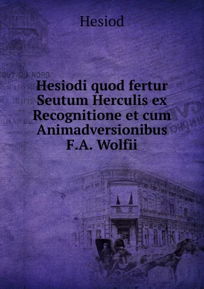 Обложка книги Hesiodi quod fertur Seutum Herculis ex Recognitione et cum Animadversionibus F.A. Wolfii, Hesiod