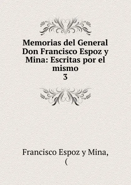 Обложка книги Memorias del General Don Francisco Espoz y Mina: Escritas por el mismo. 3, Francisco Espoz y Mina