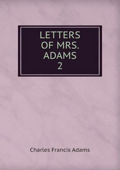 Обложка книги LETTERS OF MRS. ADAMS. 2, Charles Francis Adams