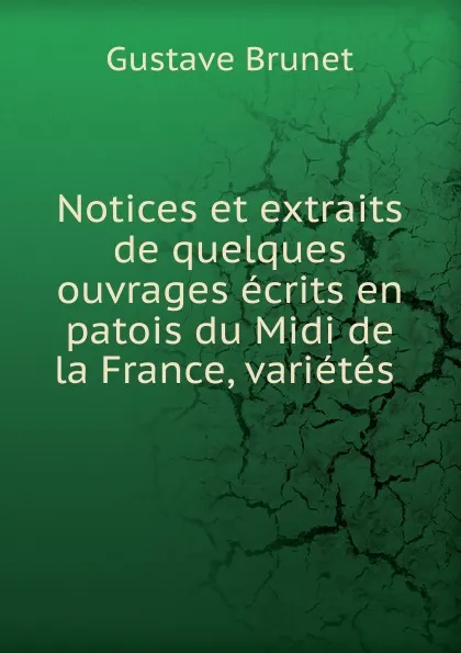 Обложка книги Notices et extraits de quelques ouvrages ecrits en patois du Midi de la France, varietes ., Gustave Brunet