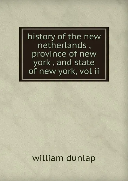 Обложка книги history of the new netherlands , province of new york , and state of new york, vol ii, William Dunlap