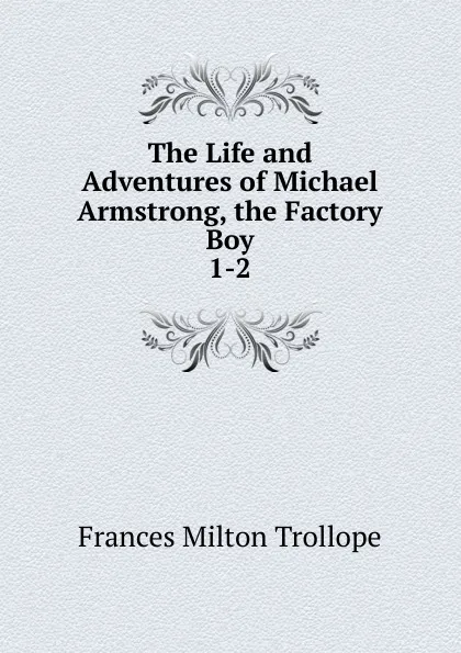 Обложка книги The Life and Adventures of Michael Armstrong, the Factory Boy. 1-2, Frances Milton Trollope