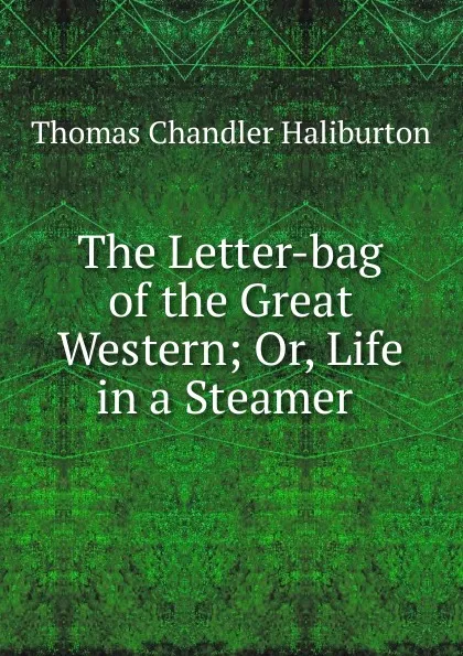 Обложка книги The Letter-bag of the Great Western; Or, Life in a Steamer ., Haliburton Thomas Chandler