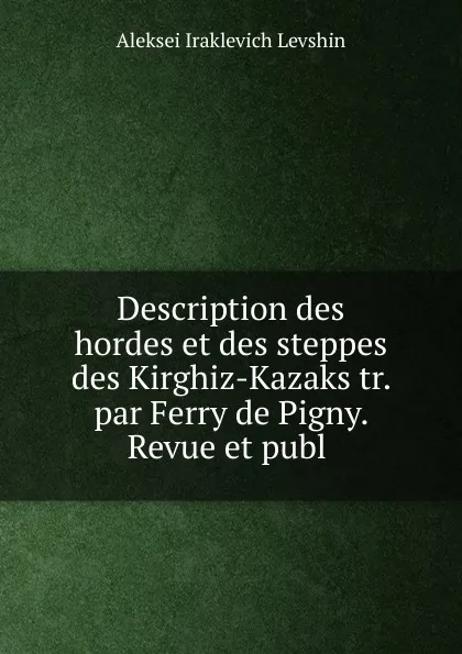 Обложка книги Description des hordes et des steppes des Kirghiz-Kazaks tr. par Ferry de Pigny. Revue et publ ., Aleksei Iraklevich Levshin