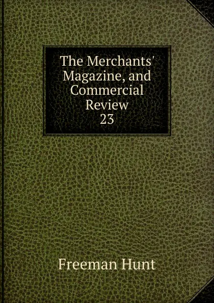 Обложка книги The Merchants. Magazine, and Commercial Review. 23, Freeman Hunt