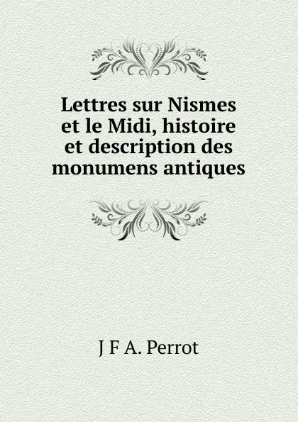 Обложка книги Lettres sur Nismes et le Midi, histoire et description des monumens antiques, J.F. A. Perrot