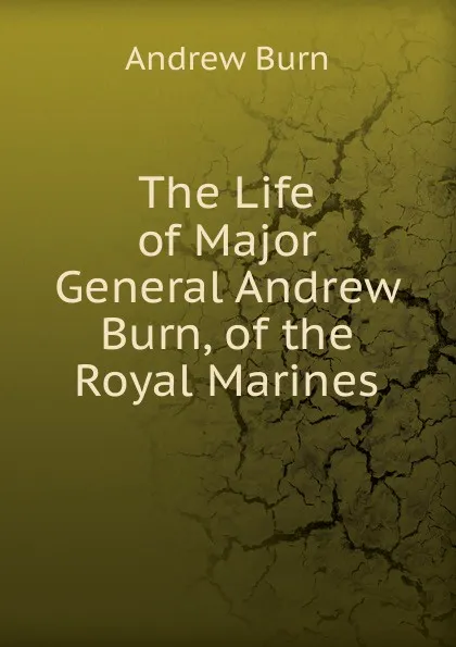 Обложка книги The Life of Major General Andrew Burn, of the Royal Marines, Andrew Burn