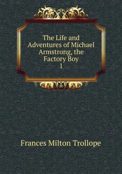 Обложка книги The Life and Adventures of Michael Armstrong, the Factory Boy. 1, Frances Milton Trollope