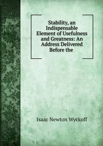 Обложка книги Stability, an Indispensable Element of Usefulness and Greatness: An Address Delivered Before the ., Isaac Newton Wyckoff