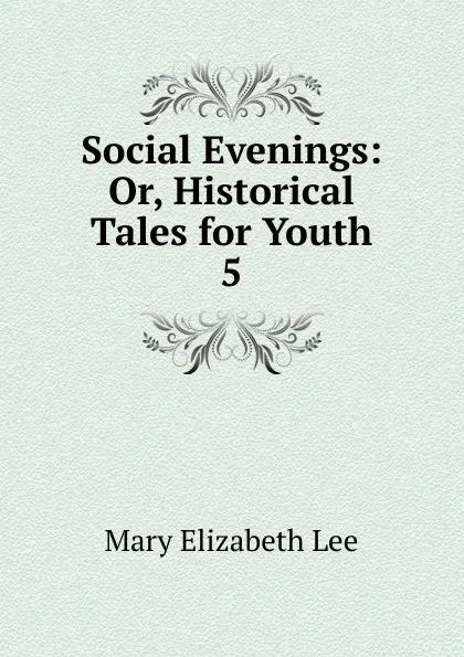 Обложка книги Social Evenings: Or, Historical Tales for Youth. 5, Mary Elizabeth Lee