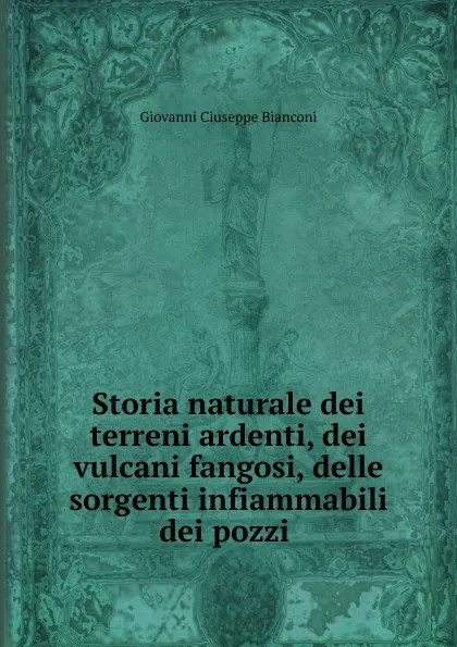 Обложка книги Storia naturale dei terreni ardenti, dei vulcani fangosi, delle sorgenti infiammabili dei pozzi ., Giovanni Ciuseppe Bianconi