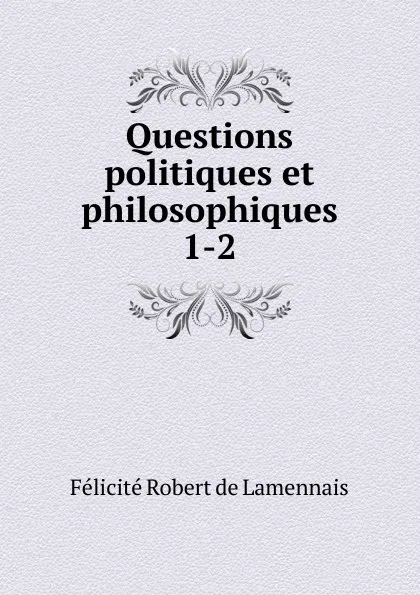 Обложка книги Questions politiques et philosophiques. 1-2, Félicité Robert de Lamennais