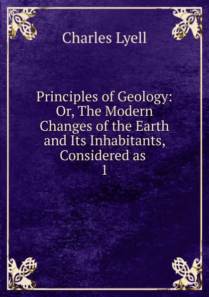 Обложка книги Principles of Geology: Or, The Modern Changes of the Earth and Its Inhabitants, Considered as . 1, Charles Lyell