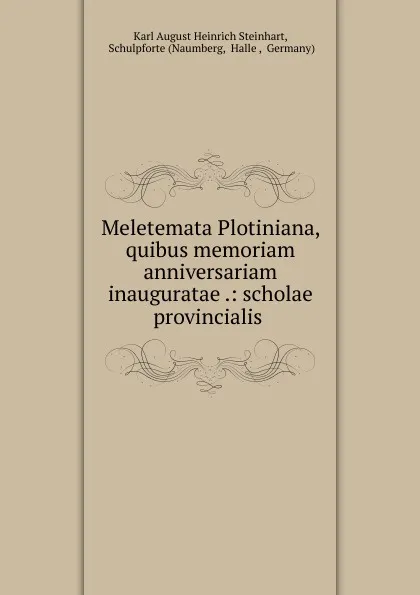 Обложка книги Meletemata Plotiniana, quibus memoriam anniversariam inauguratae .: scholae provincialis ., Karl August Heinrich Steinhart