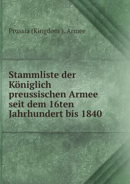 Обложка книги Stammliste der Koniglich preussischen Armee seit dem 16ten Jahrhundert bis 1840, Prussia Kingdom Armee