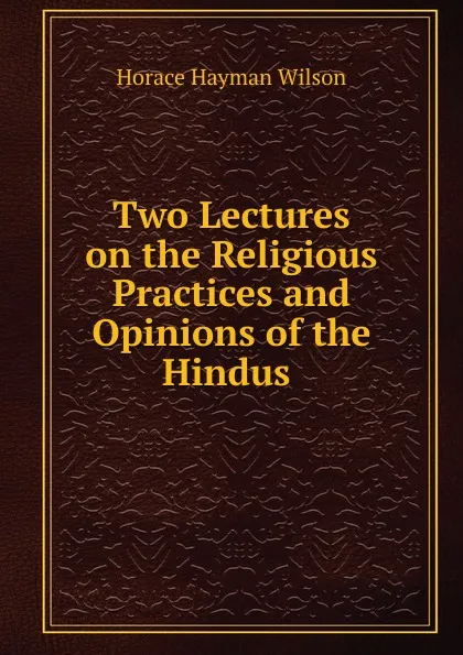 Обложка книги Two Lectures on the Religious Practices and Opinions of the Hindus ., Horace Hayman Wilson